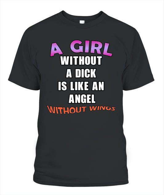 A Girl Without a Dick is Like an Angel Without Wings Shirt